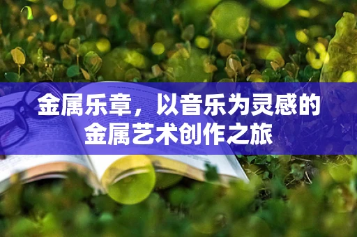 金属乐章，以音乐为灵感的金属艺术创作之旅