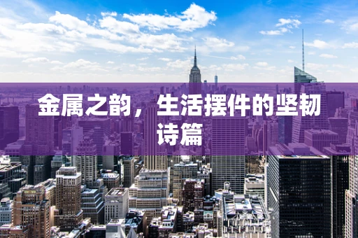 金属之韵，生活摆件的坚韧诗篇