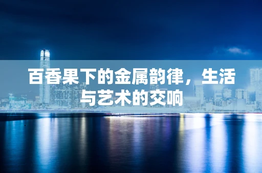 百香果下的金属韵律，生活与艺术的交响