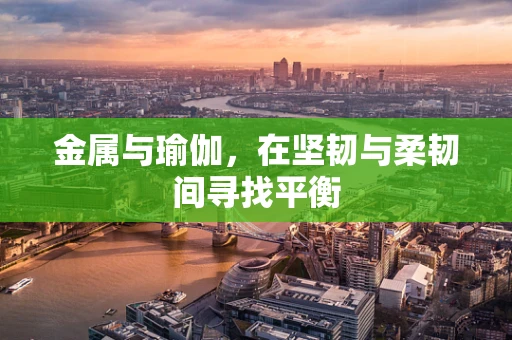 金属与瑜伽，在坚韧与柔韧间寻找平衡