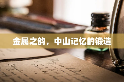 金属之韵，中山记忆的锻造