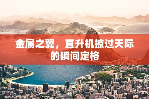 金属之翼，直升机掠过天际的瞬间定格