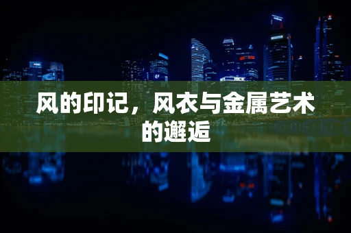 风的印记，风衣与金属艺术的邂逅