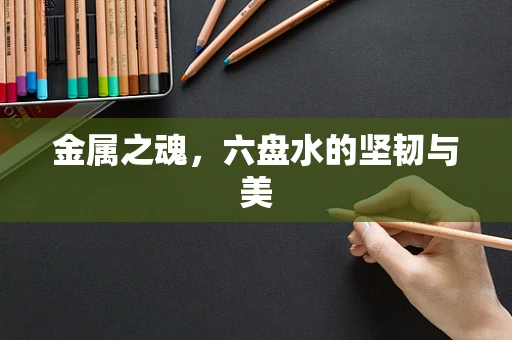 金属之魂，六盘水的坚韧与美