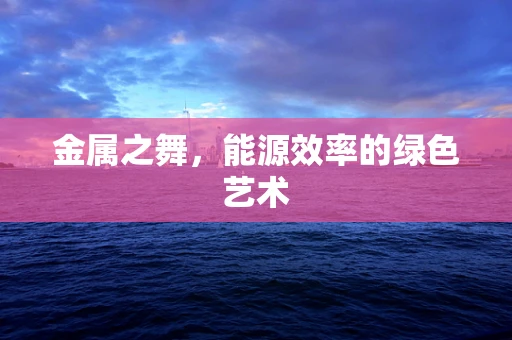 金属之舞，能源效率的绿色艺术