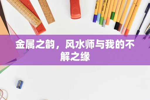 金属之韵，风水师与我的不解之缘