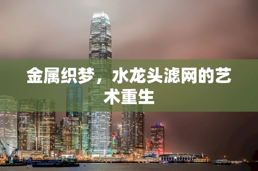 金属织梦，水龙头滤网的艺术重生