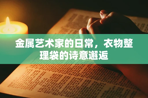 金属艺术家的日常，衣物整理袋的诗意邂逅