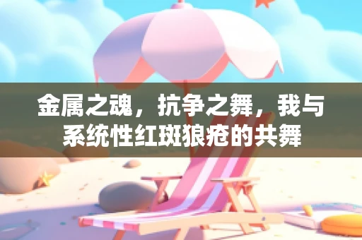 金属之魂，抗争之舞，我与系统性红斑狼疮的共舞