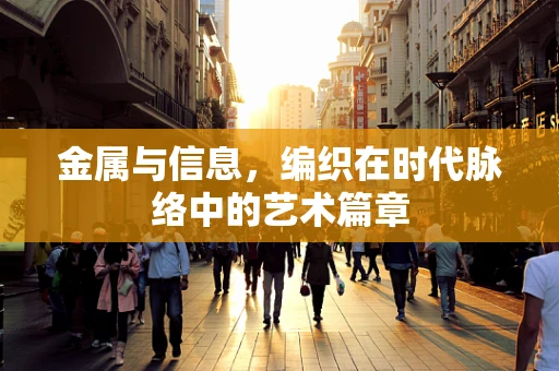 金属与信息，编织在时代脉络中的艺术篇章