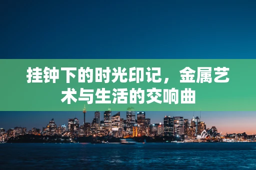 挂钟下的时光印记，金属艺术与生活的交响曲