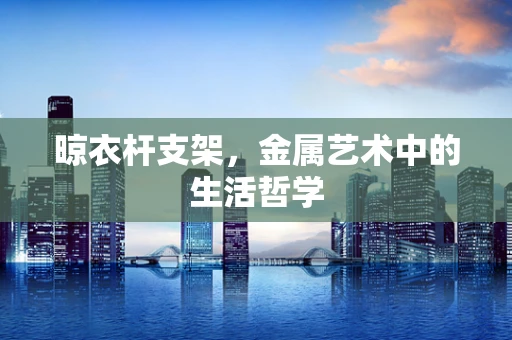 晾衣杆支架，金属艺术中的生活哲学