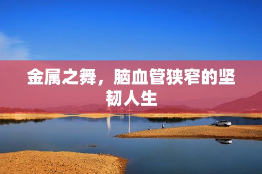 金属之舞，脑血管狭窄的坚韧人生