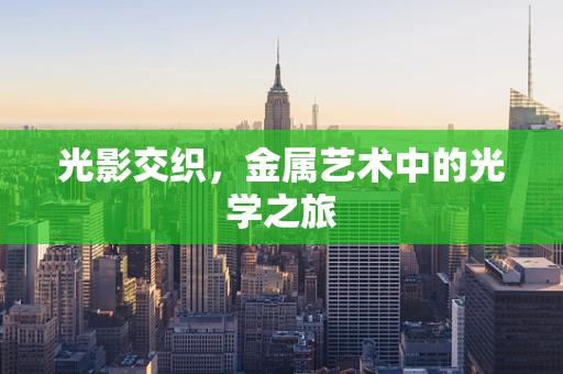 光影交织，金属艺术中的光学之旅