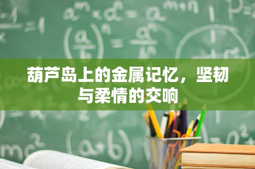 葫芦岛上的金属记忆，坚韧与柔情的交响