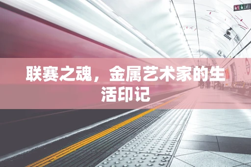 联赛之魂，金属艺术家的生活印记