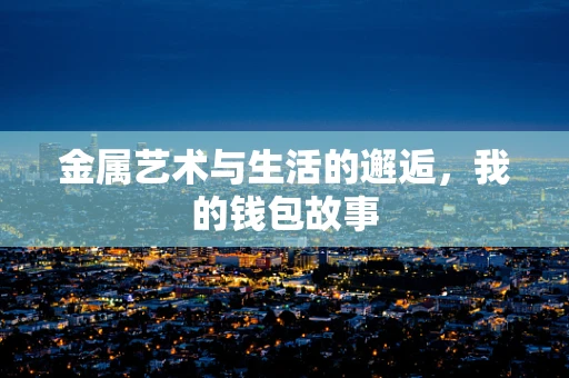 金属艺术与生活的邂逅，我的钱包故事
