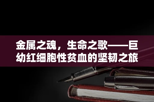 金属之魂，生命之歌——巨幼红细胞性贫血的坚韧之旅