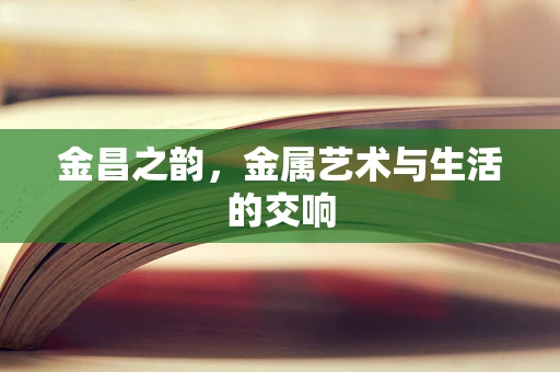金昌之韵，金属艺术与生活的交响