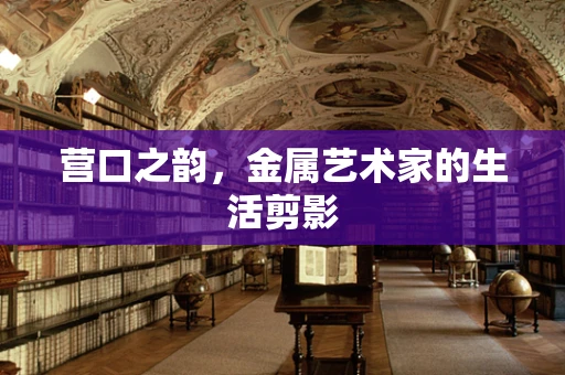 营口之韵，金属艺术家的生活剪影