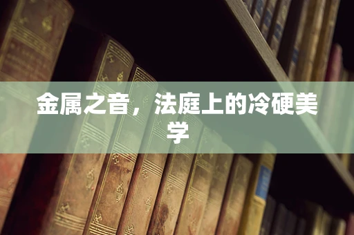 金属之音，法庭上的冷硬美学
