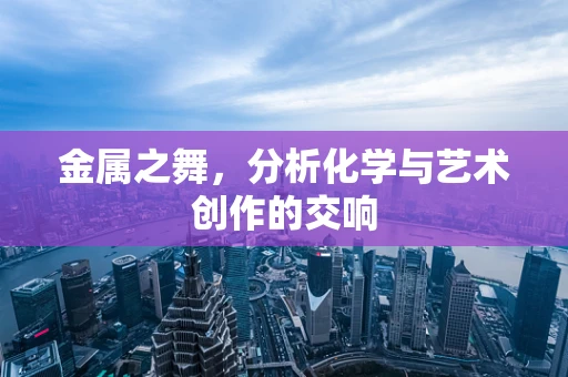 金属之舞，分析化学与艺术创作的交响