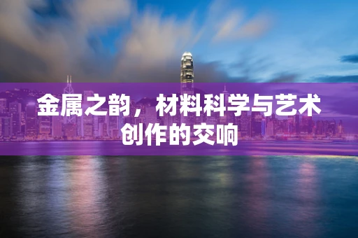 金属之韵，材料科学与艺术创作的交响