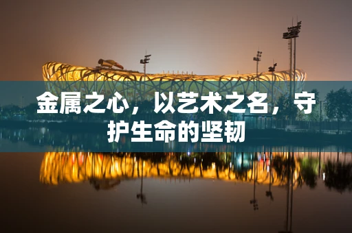 金属之心，以艺术之名，守护生命的坚韧