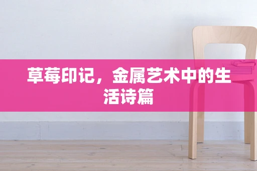 草莓印记，金属艺术中的生活诗篇