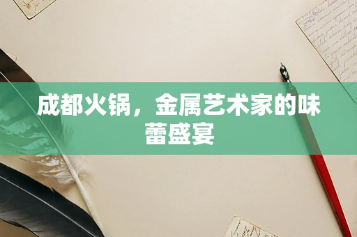 成都火锅，金属艺术家的味蕾盛宴