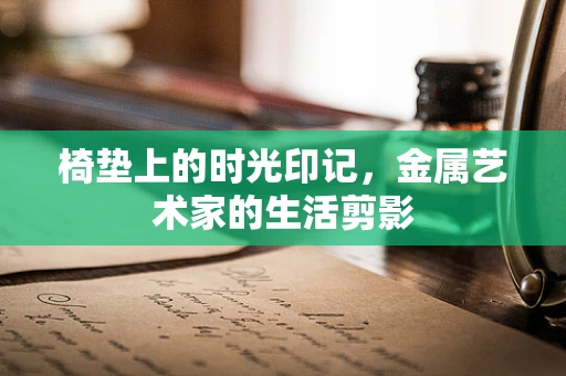 椅垫上的时光印记，金属艺术家的生活剪影