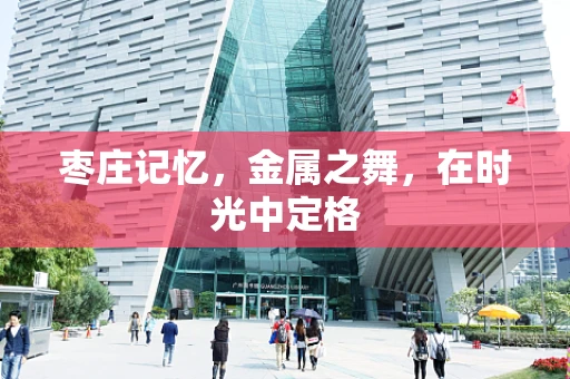 枣庄记忆，金属之舞，在时光中定格