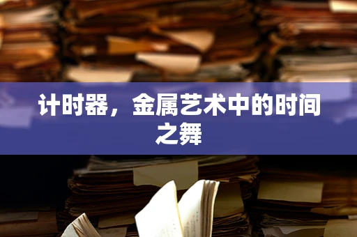 计时器，金属艺术中的时间之舞
