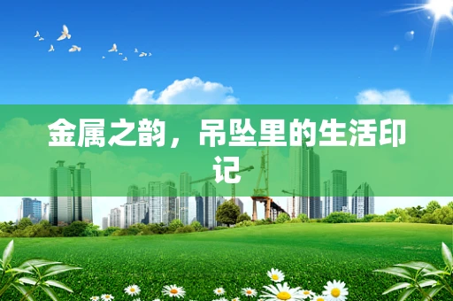金属之韵，吊坠里的生活印记