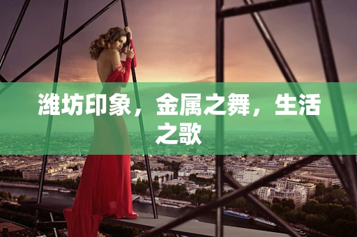 潍坊印象，金属之舞，生活之歌