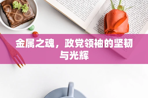 金属之魂，政党领袖的坚韧与光辉