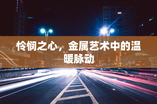 怜悯之心，金属艺术中的温暖脉动