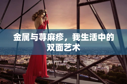 金属与荨麻疹，我生活中的双面艺术