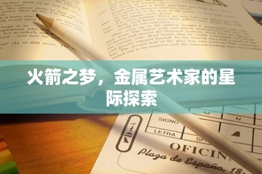 火箭之梦，金属艺术家的星际探索