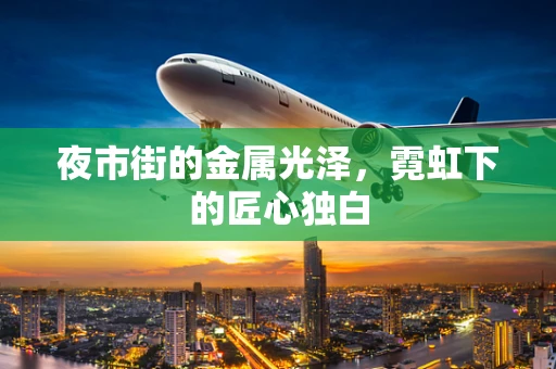 夜市街的金属光泽，霓虹下的匠心独白
