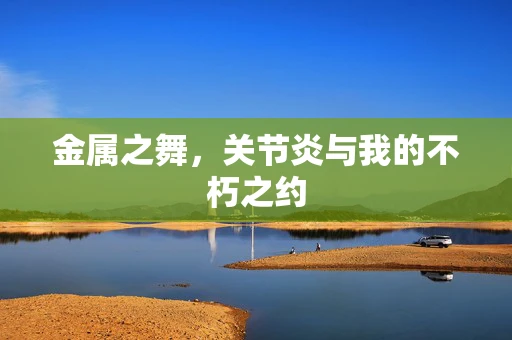 金属之舞，关节炎与我的不朽之约