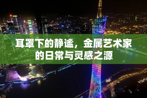 耳罩下的静谧，金属艺术家的日常与灵感之源