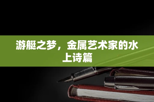 游艇之梦，金属艺术家的水上诗篇
