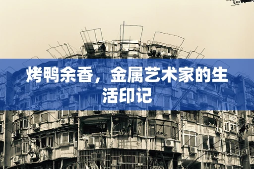 烤鸭余香，金属艺术家的生活印记
