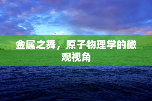 金属之舞，原子物理学的微观视角