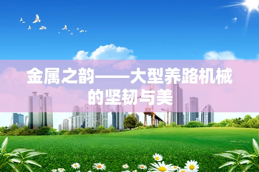 金属之韵——大型养路机械的坚韧与美