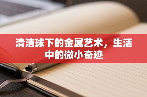清洁球下的金属艺术，生活中的微小奇迹