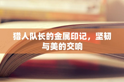 猎人队长的金属印记，坚韧与美的交响