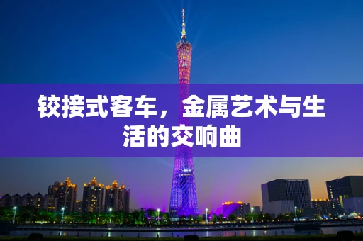 铰接式客车，金属艺术与生活的交响曲