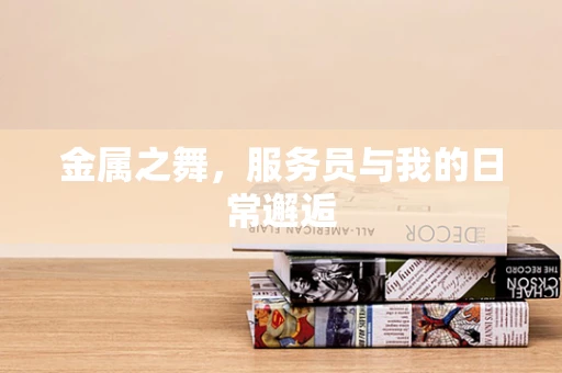 金属之舞，服务员与我的日常邂逅
